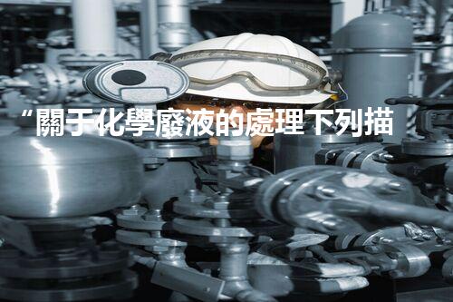 “關于化學廢液的處理下列描述正確的是——環(huán)保新篇章，清潔生產(chǎn)新標桿”